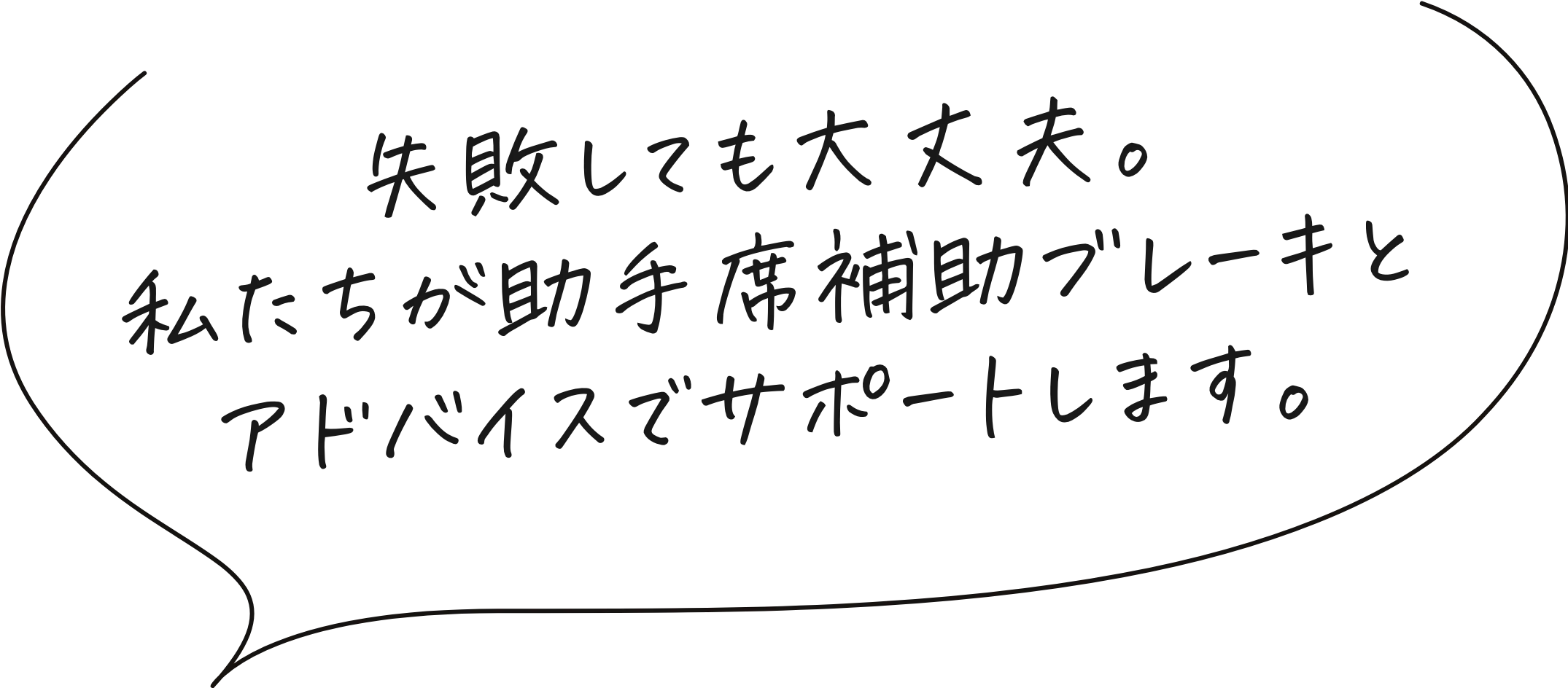 失敗しても大丈夫。補助ブレーキとアドバイスでサポートします。